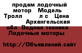 продам лодочный мотор › Модель ­ Тролл 9.9-15 л.с › Цена ­ 65 000 - Архангельская обл. Водная техника » Лодочные моторы   